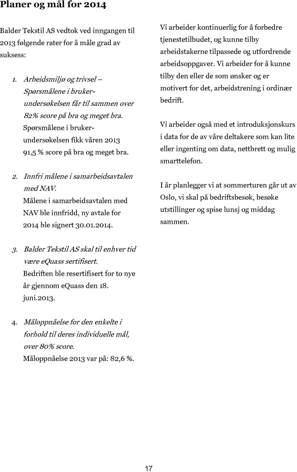 Målene i samarbeidsavtalen med NAV ble innfridd, ny avtale for 2014 ble signert 30.01.2014. Vi arbeider kontinuerlig for å forbedre tjenestetilbudet, og kunne tilby arbeidstakerne tilpassede og utfordrende arbeidsoppgaver.