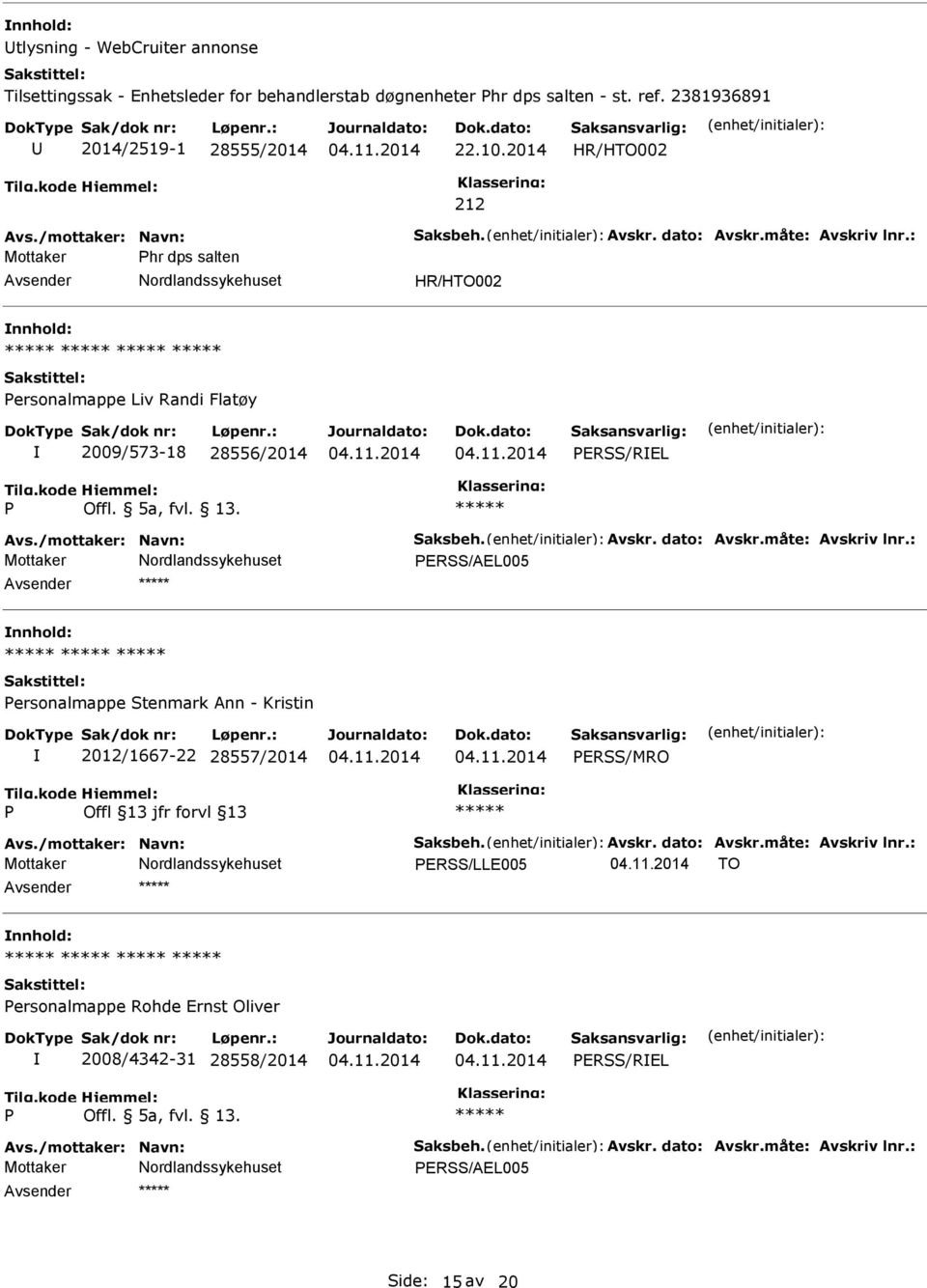 Avskr. dato: Avskr.måte: Avskriv lnr.: ERSS/AEL005 Avsender nnhold: ersonalmappe Stenmark Ann - Kristin 2012/1667-22 28557/2014 ERSS/MRO Avs./mottaker: Navn: Saksbeh. Avskr. dato: Avskr.måte: Avskriv lnr.: ERSS/LLE005 TO Avsender nnhold: ersonalmappe Rohde Ernst Oliver 2008/4342-31 28558/2014 ERSS/REL Offl.