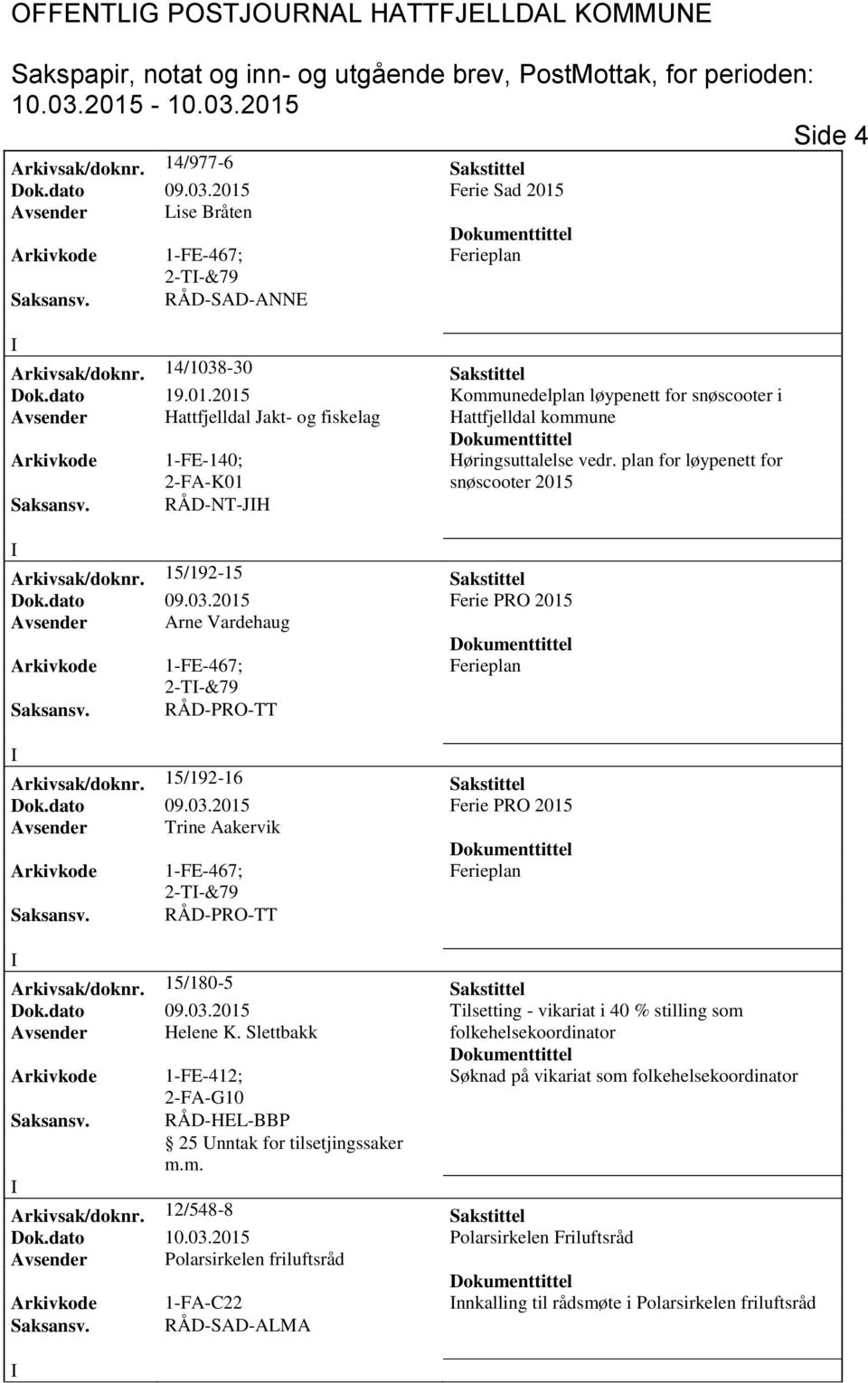 plan for løypenett for snøscooter 2015 Saksansv. RÅD-NT-JH Arkivsak/doknr. 15/192-15 Sakstittel Dok.dato 09.03.2015 Ferie PRO 2015 Avsender Arne Vardehaug 2-T-&79 Saksansv. RÅD-PRO-TT Arkivsak/doknr.