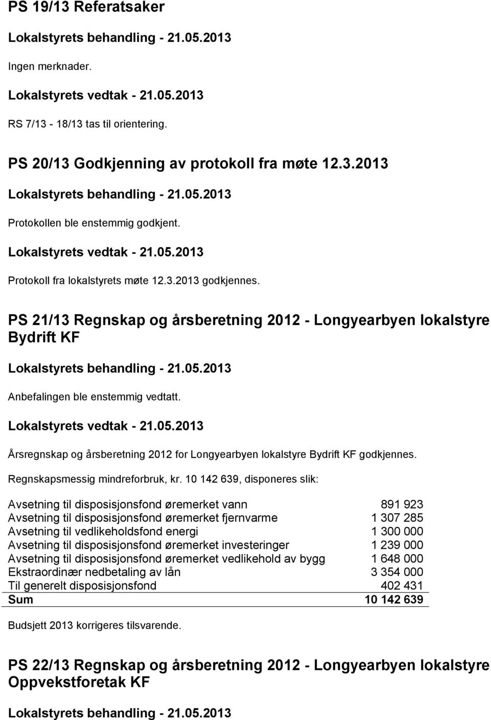 10 142 639, disponeres slik: Avsetning til disposisjonsfond øremerket vann 891 923 Avsetning til disposisjonsfond øremerket fjernvarme 1 307 285 Avsetning til vedlikeholdsfond energi 1 300 000