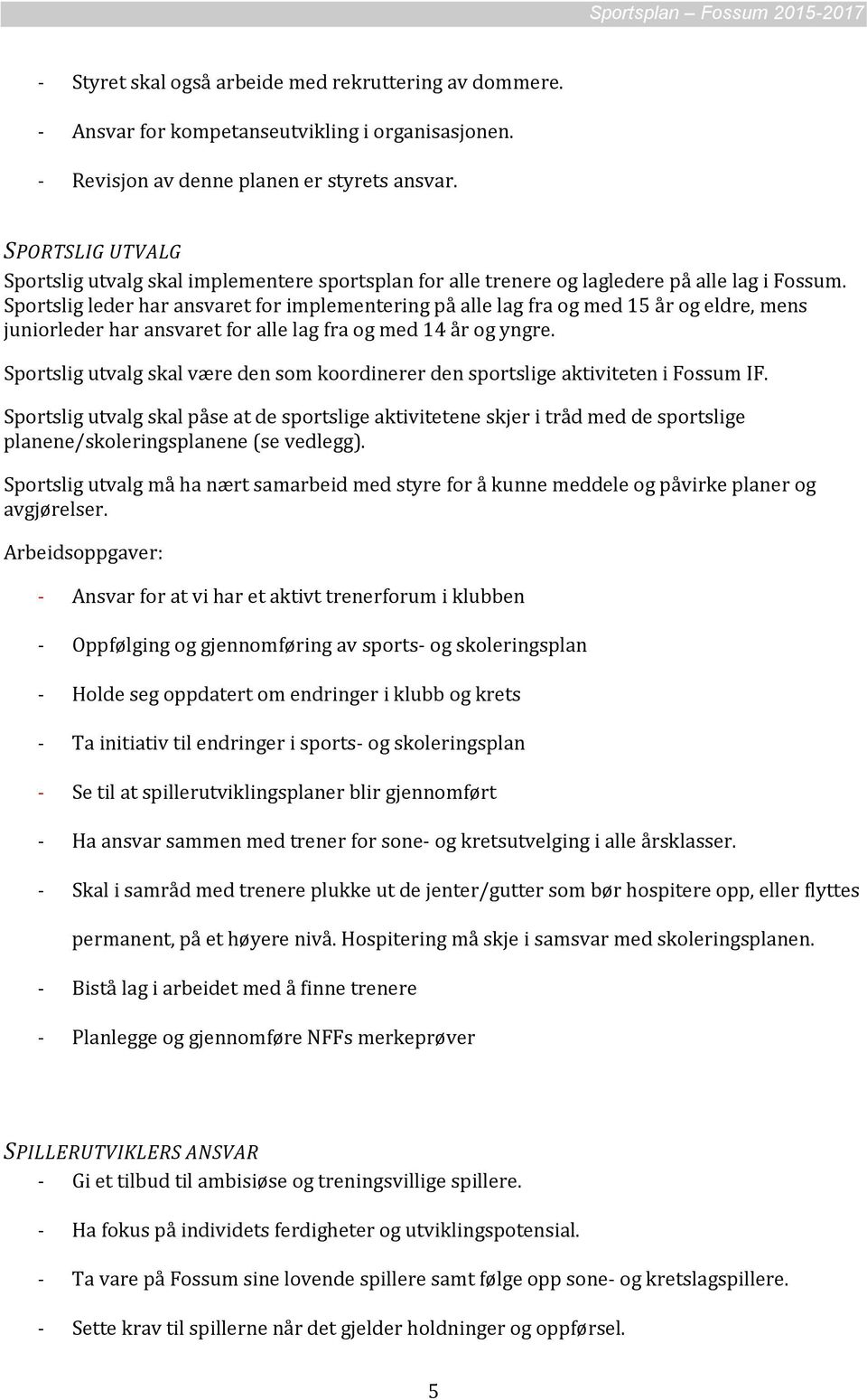 Sportslig leder har ansvaret for implementering på alle lag fra og med 15 år og eldre, mens juniorleder har ansvaret for alle lag fra og med 14 år og yngre.