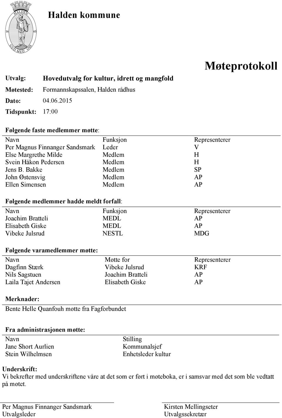 B. Bakke Medlem SP John Østensvig Medlem AP Ellen Simensen Medlem AP Følgende medlemmer hadde meldt forfall: Navn Funksjon Representerer Joachim Bratteli MEDL AP Elisabeth Giske MEDL AP Vibeke