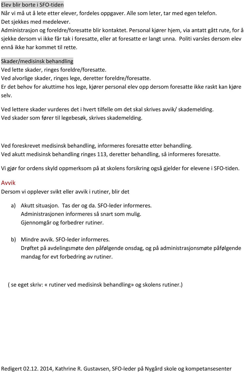 Skader/medisinsk behandling Ved lette skader, ringes foreldre/foresatte. Ved alvorlige skader, ringes lege, deretter foreldre/foresatte.