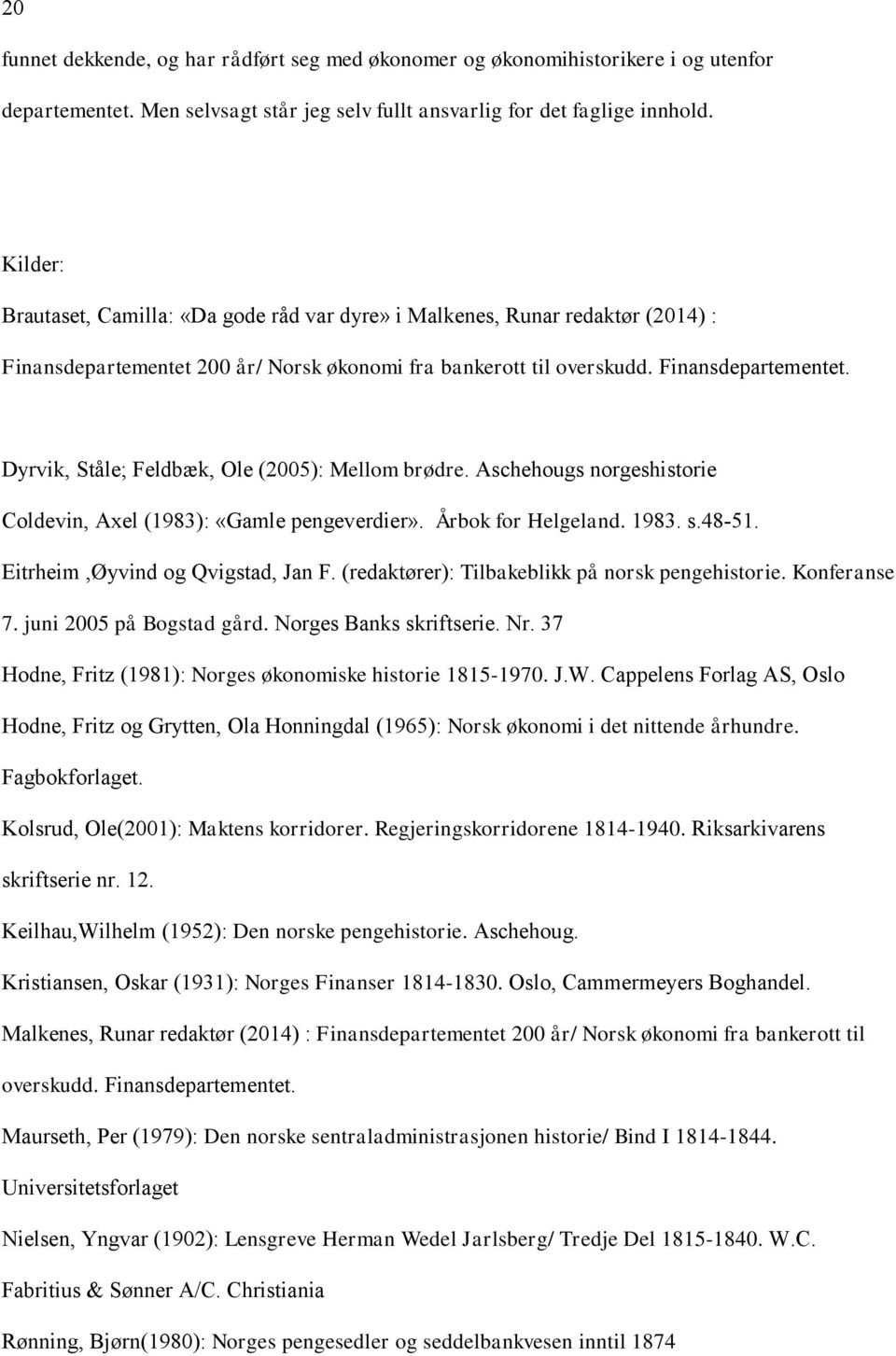 Aschehougs norgeshistorie Coldevin, Axel (1983): «Gamle pengeverdier». Årbok for Helgeland. 1983. s.48-51. Eitrheim,Øyvind og Qvigstad, Jan F. (redaktører): Tilbakeblikk på norsk pengehistorie.