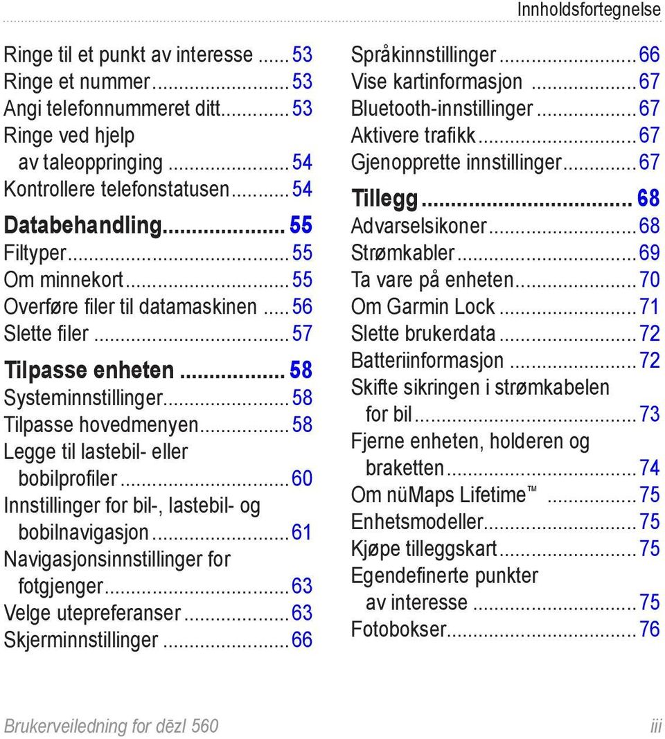 ..58 Legge til lastebil- eller bobilprofiler...60 Innstillinger for bil-, lastebil- og bobilnavigasjon...61 Navigasjonsinnstillinger for fotgjenger...63 Velge utepreferanser...63 Skjerminnstillinger.