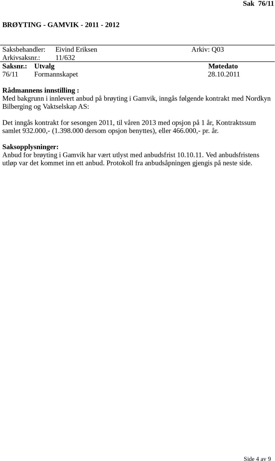 sesongen 2011, til våren 2013 med opsjon på 1 år, Kontraktssum samlet 932.000,- (1.398.000 dersom opsjon benyttes), eller 466.000,- pr. år. Anbud for brøyting i Gamvik har vært utlyst med anbudsfrist 10.