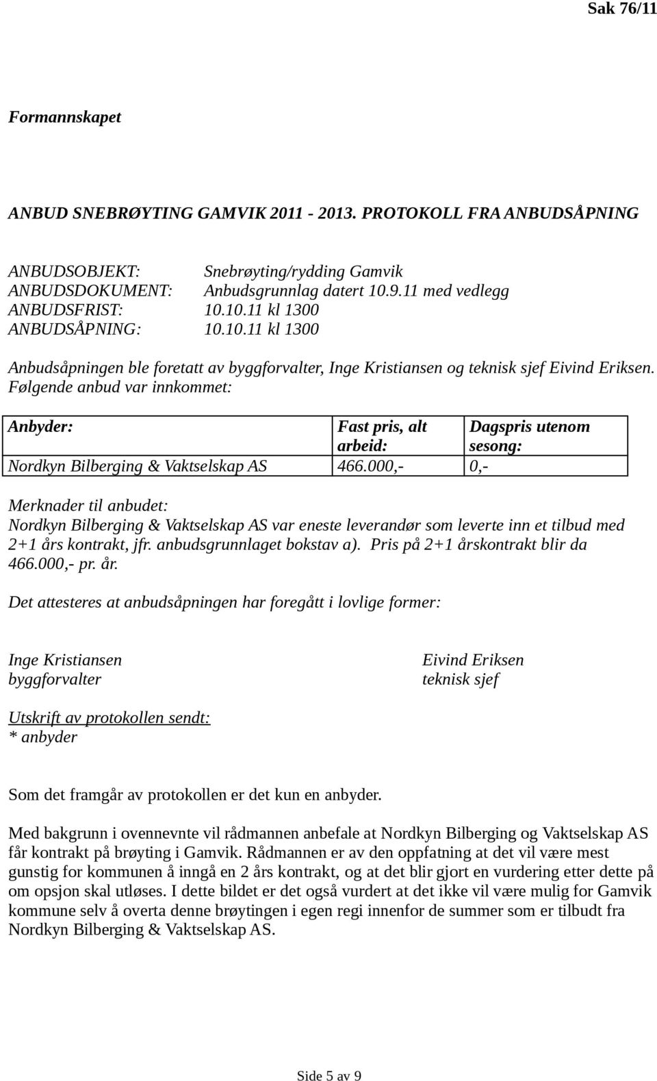 Følgende anbud var innkommet: Anbyder: Fast pris, alt Dagspris utenom arbeid: sesong: Nordkyn Bilberging & Vaktselskap AS 466.