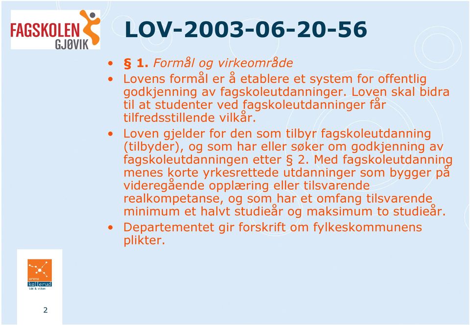 Loven gjelder for den som tilbyr fagskoleutdanning (tilbyder), og som har eller søker om godkjenning av fagskoleutdanningen etter 2.