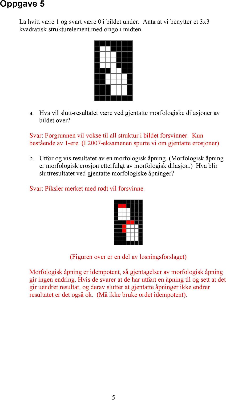 (Morfologisk åpning er morfologisk erosjon etterfulgt av morfologisk dilasjon.) Hva blir sluttresultatet ved gjentatte morfologiske åpninger? Svar: Piksler merket med rødt vil forsvinne.