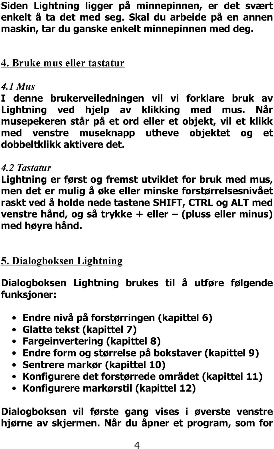 Når musepekeren står på et ord eller et objekt, vil et klikk med venstre museknapp utheve objektet og et dobbeltklikk aktivere det. 4.