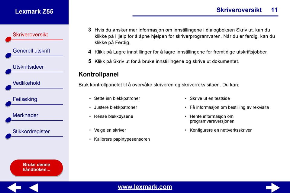 5 Klikk på Skriv ut for å bruke innstillingene og skrive ut dokumentet. Kontrollpanel Bruk kontrollpanelet til å overvåke skriveren og skriverrekvisitaen.