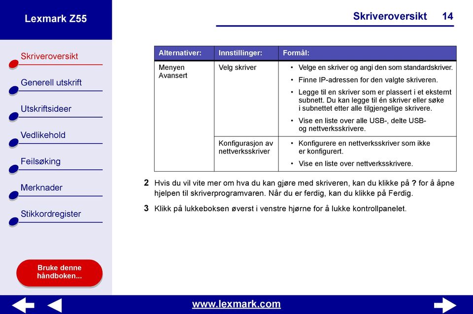 Du kan legge til én skriver eller søke i subnettet etter alle tilgjengelige skrivere. Vise en liste over alle USB-, delte USBog nettverksskrivere.