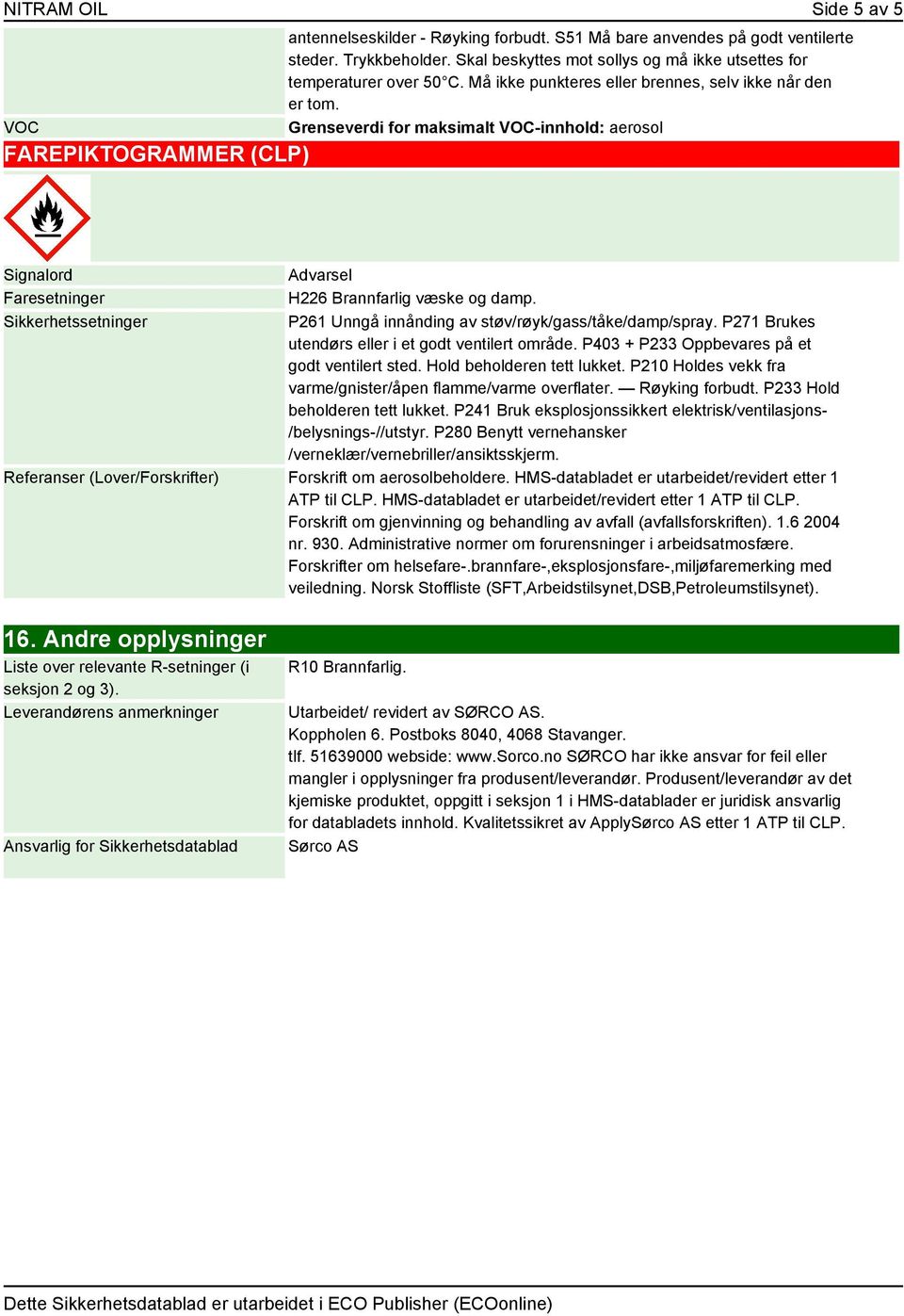 Grenseverdi for maksimalt VOC-innhold: aerosol Signalord Faresetninger Sikkerhetssetninger Advarsel H226 Brannfarlig væske og damp. P261 Unngå innånding av støv/røyk/gass/tåke/damp/spray.