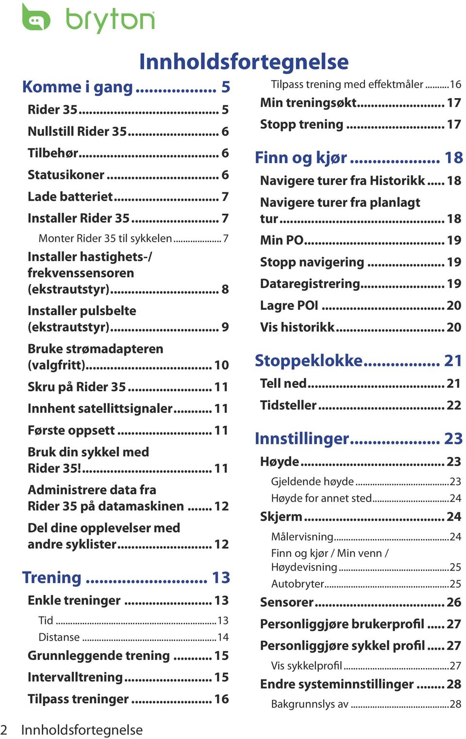 .. 11 Første oppsett... 11 Bruk din sykkel med Rider 35!... 11 Administrere data fra Rider 35 på datamaskinen... 12 Del dine opplevelser med andre syklister... 12 Trening... 13 Enkle treninger.