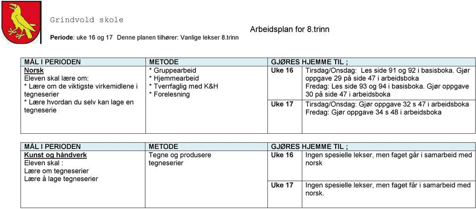 Gjør oppgave 30 på side 47 i arbeidsboka Tirsdag/Onsdag: Gjør oppgave 32 s 47 i arbeidsboka Fredag: Gjør oppgave 34 s 48 i arbeidsboka Kunst og håndverk METODE Tegne og produsere