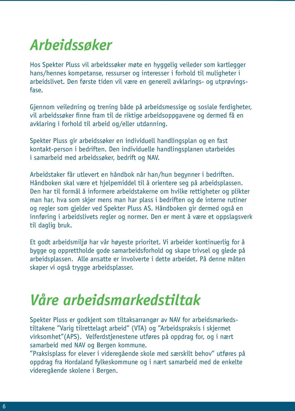 Gjennom veiledning og trening både på arbeidsmessige og sosiale ferdigheter, vil arbeidssøker finne fram til de riktige arbeidsoppgavene og dermed få en avklaring i forhold til arbeid og/eller