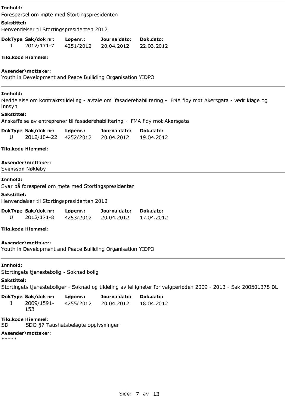 entreprenør til fasaderehabilitering - FMA fløy mot Akersgata 2012/104-22 4252/2012 Svensson Nøkleby Svar på forespørel om møte med Stortingspresidenten Henvendelser til Stortingspresidenten 2012