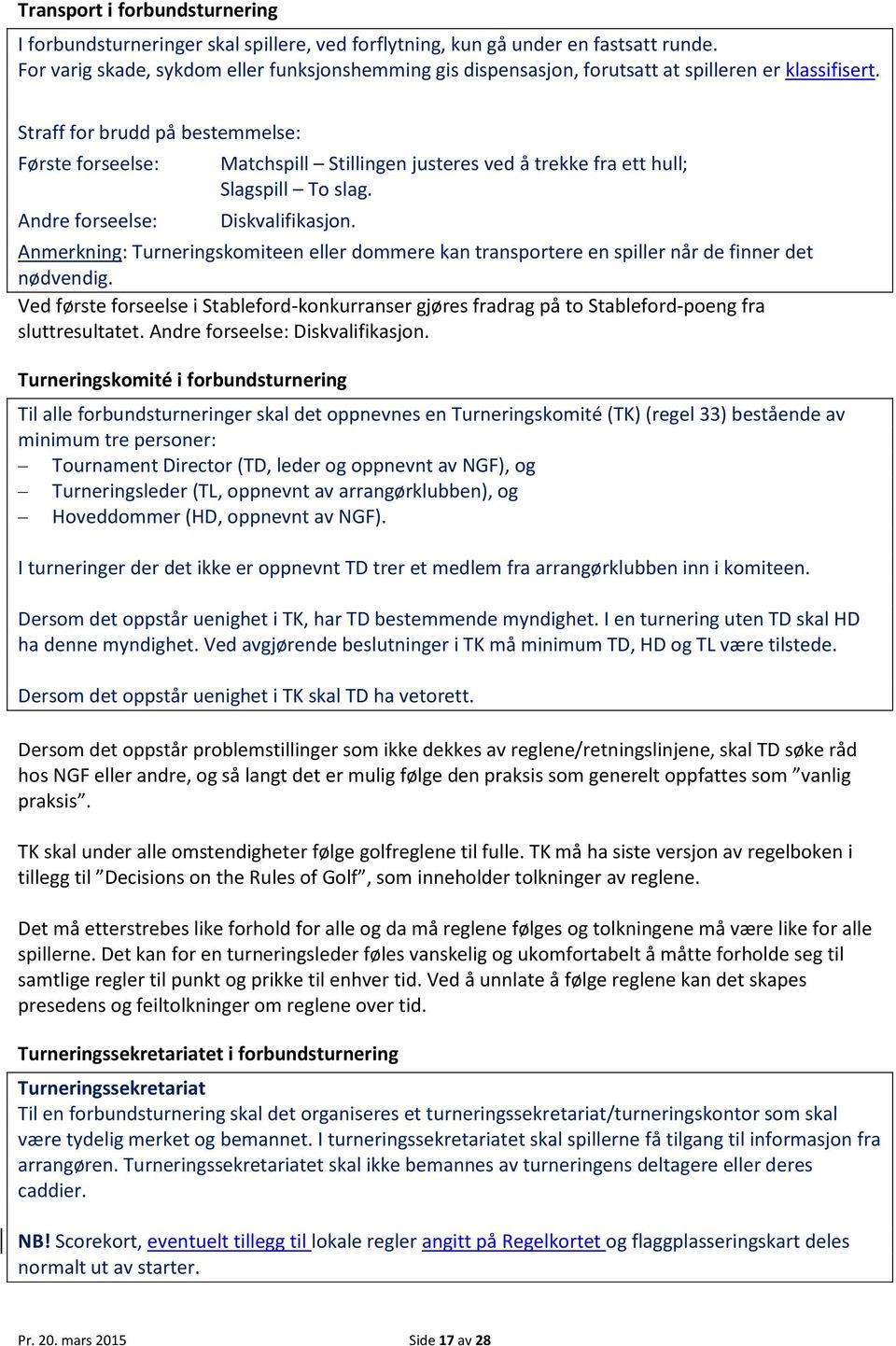 Straff for brudd på bestemmelse: Første forseelse: Andre forseelse: Matchspill Stillingen justeres ved å trekke fra ett hull; Slagspill To slag. Diskvalifikasjon.