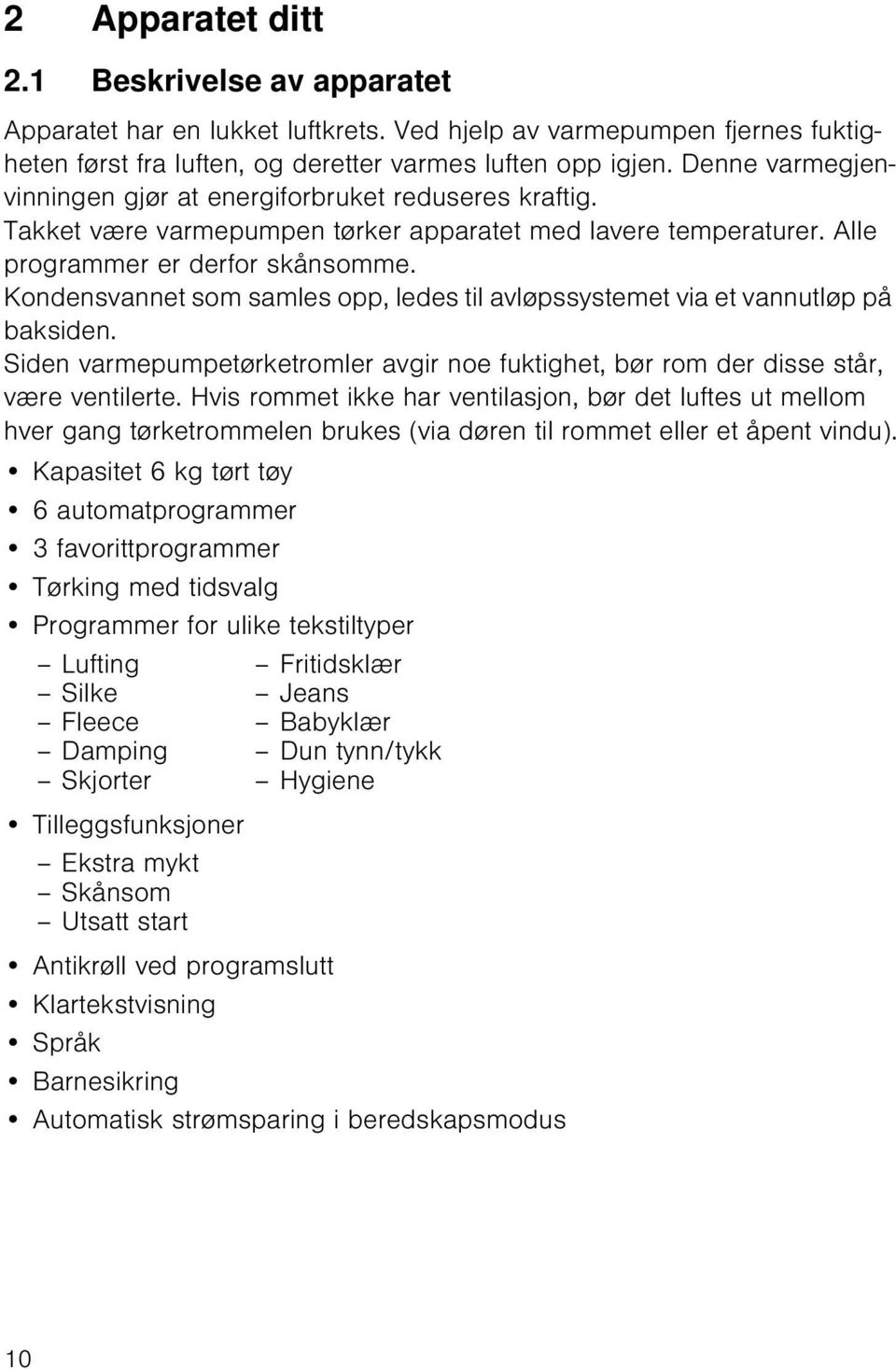 Kondensvannet som samles opp, ledes til avløpssystemet via et vannutløp på baksiden. Siden varmepumpetørketromler avgir noe fuktighet, bør rom der disse står, være ventilerte.