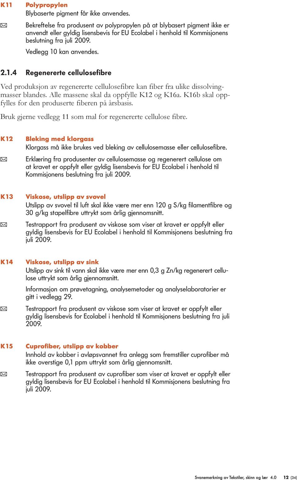 Vedlegg 10 kan anvendes. 2.1.4 Regenererte cellulosefibre Ved produksjon av regenererte cellulosefibre kan fiber fra ulike dissolvingmasser blandes. Alle massene skal da oppfylle K12 og K16a.