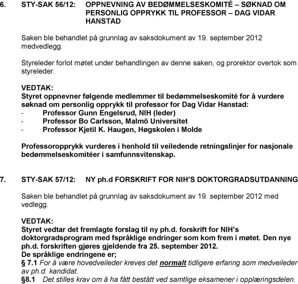 Styret oppnevner følgende medlemmer til bedømmelseskomité for å vurdere søknad om personlig opprykk til professor for Dag Vidar Hanstad: - Professor Gunn Engelsrud, NIH (leder) - Professor Bo