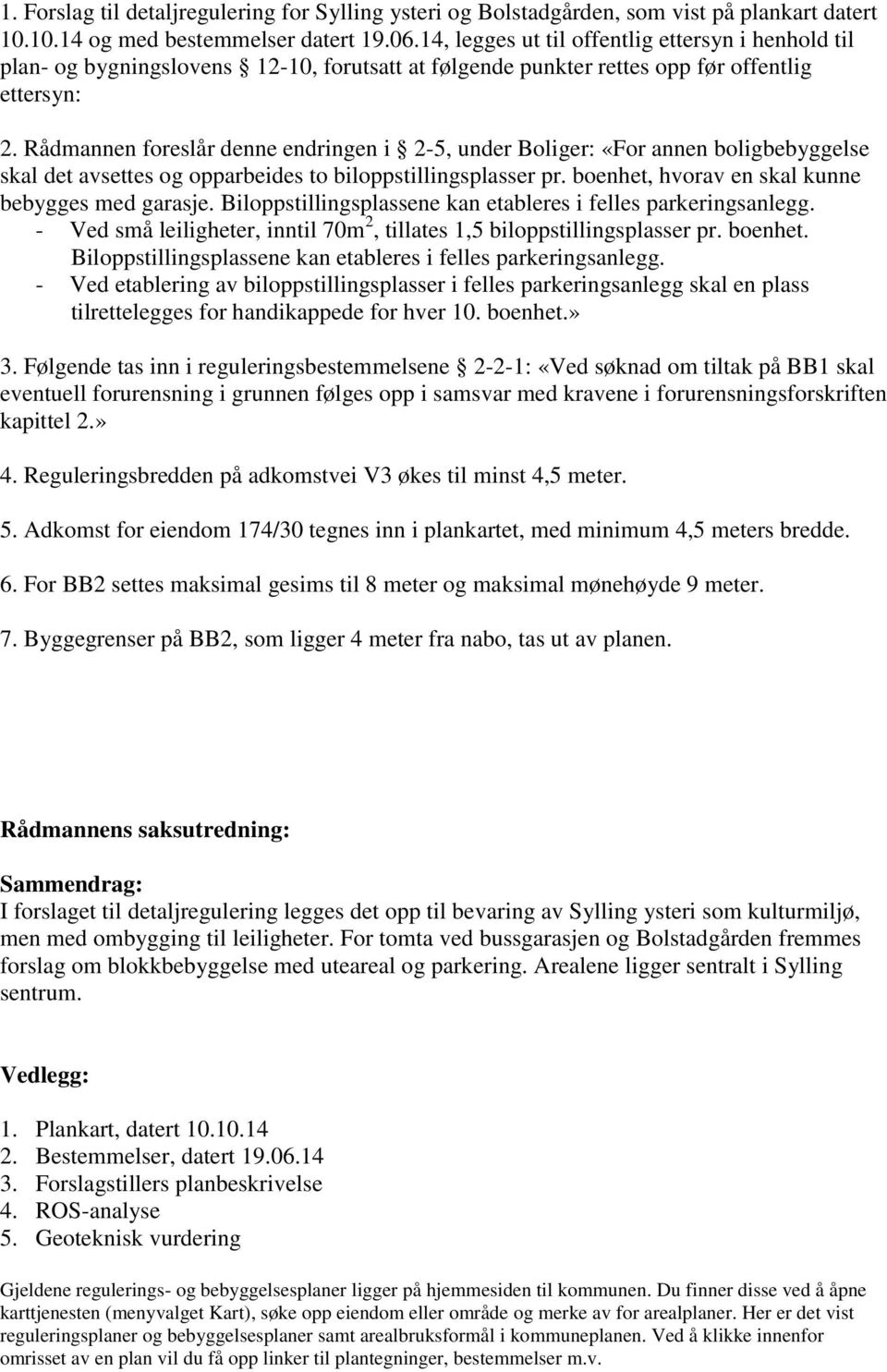 Rådmannen foreslår denne endringen i 2-5, under Boliger: «For annen boligbebyggelse skal det avsettes og opparbeides to biloppstillingsplasser pr. boenhet, hvorav en skal kunne bebygges med garasje.