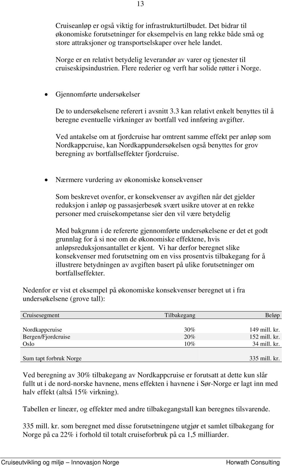 Gjennomførte undersøkelser De to undersøkelsene referert i avsnitt 3.3 kan relativt enkelt benyttes til å beregne eventuelle virkninger av bortfall ved innføring avgifter.