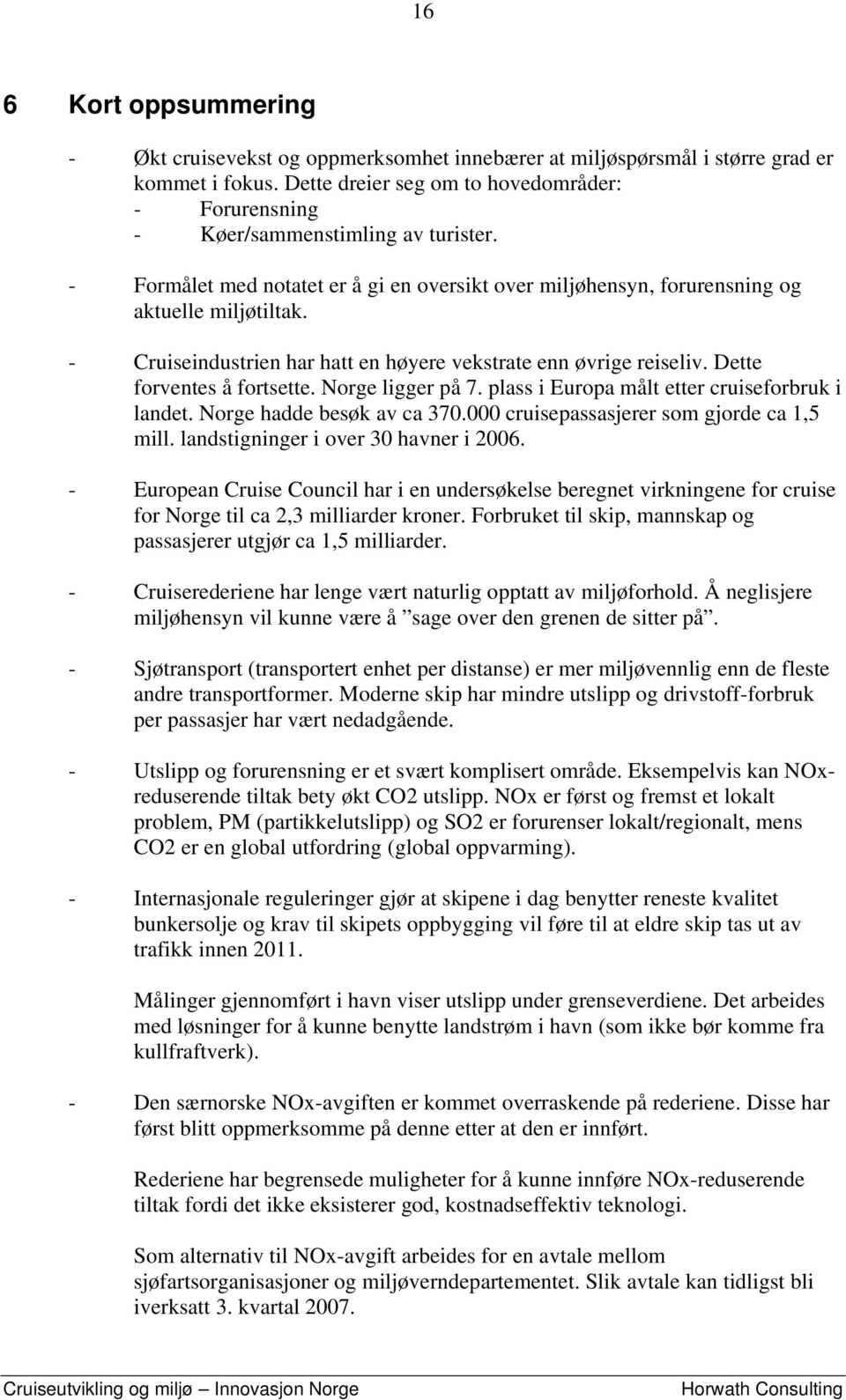 - Cruiseindustrien har hatt en høyere vekstrate enn øvrige reiseliv. Dette forventes å fortsette. Norge ligger på 7. plass i Europa målt etter cruiseforbruk i landet. Norge hadde besøk av ca 370.