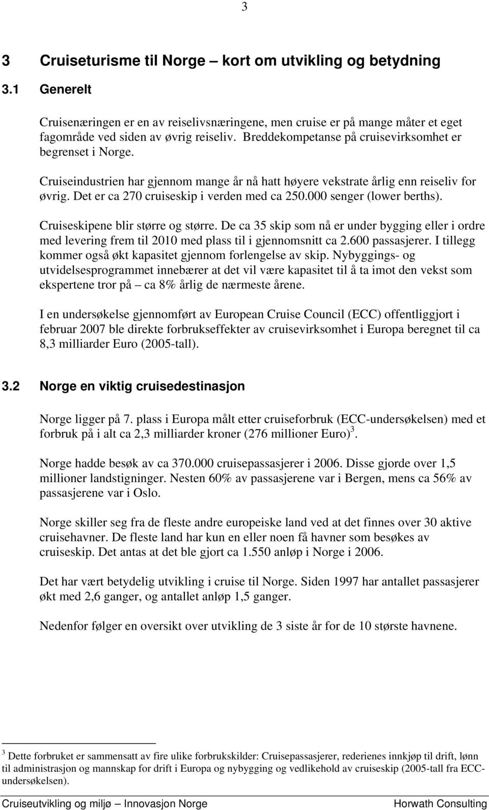 000 senger (lower berths). Cruiseskipene blir større og større. De ca 35 skip som nå er under bygging eller i ordre med levering frem til 2010 med plass til i gjennomsnitt ca 2.600 passasjerer.