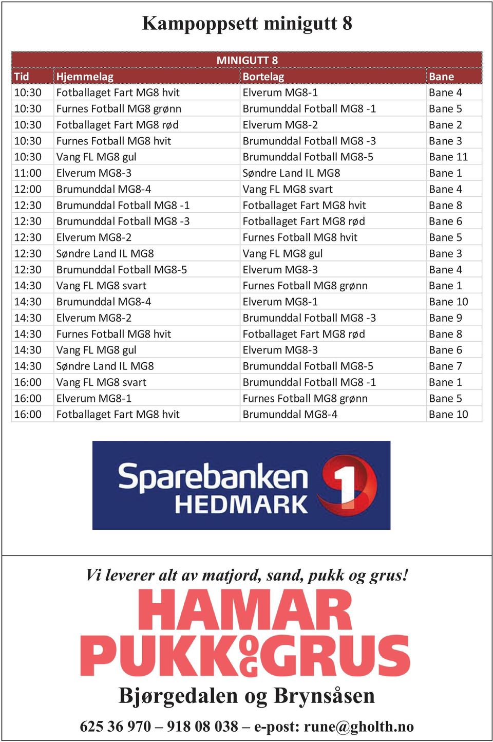 12:00 Brumunddal MG8-4 Vang FL MG8 svart Bane 4 12:30 Brumunddal Fotball MG8-1 Fotballaget Fart MG8 hvit Bane 8 12:30 Brumunddal Fotball MG8-3 Fotballaget Fart MG8 rød Bane 6 12:30 Elverum MG8-2