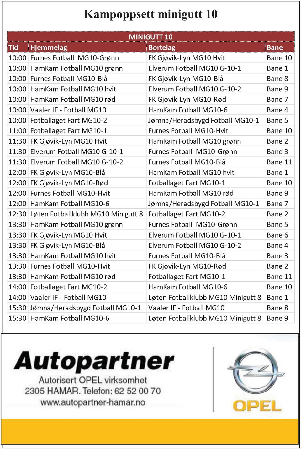 IF - Fotball MG10 HamKam Fotball MG10-6 Bane 4 10:00 Fotballaget Fart MG10-2 Jømna/Heradsbygd Fotball MG10-1 Bane 5 11:00 Fotballaget Fart MG10-1 Furnes Fotball MG10-Hvit Bane 10 11:30 FK Gjøvik-Lyn