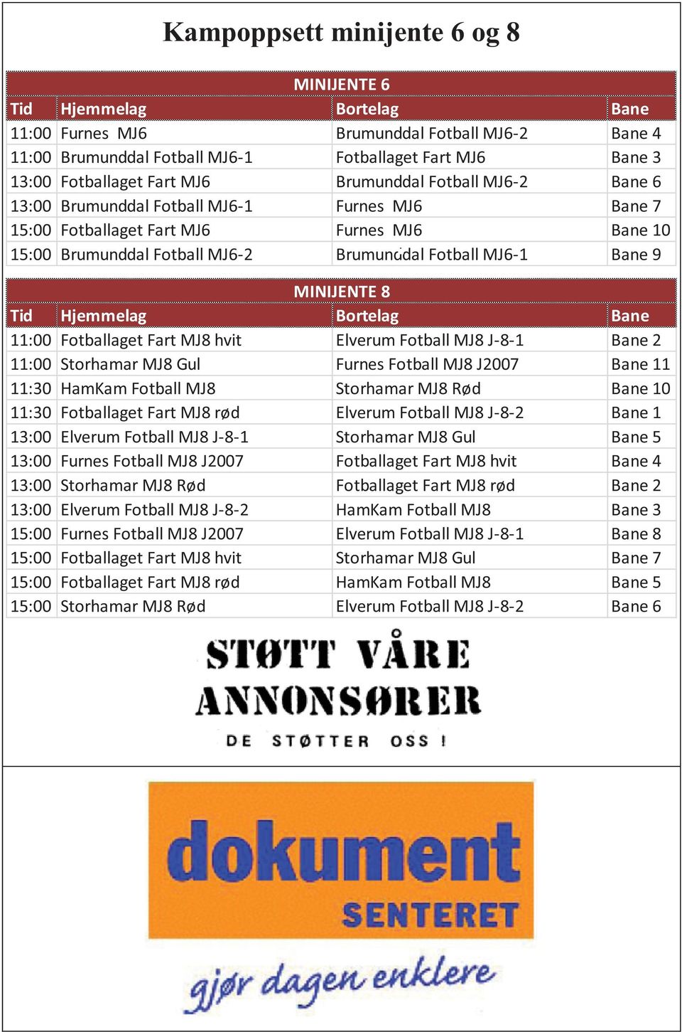 MINIJENTE 8 Tid Hjemmelag Bortelag Bane 11:00 Fotballaget Fart MJ8 hvit Elverum Fotball MJ8 J-8-1 Bane 2 11:00 Storhamar MJ8 Gul Furnes Fotball MJ8 J2007 Bane 11 11:30 HamKam Fotball MJ8 Storhamar