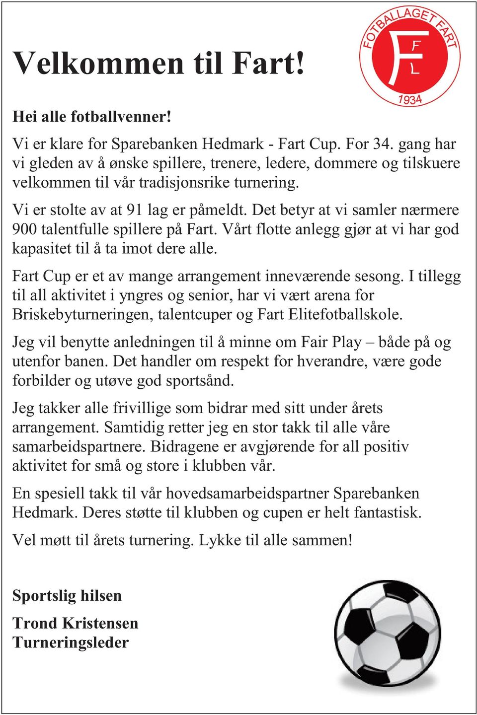 Det betyr at vi samler nærmere 900 talentfulle spillere på Fart. Vårt flotte anlegg gjør at vi har god kapasitet til å ta imot dere alle. Fart Cup er et av mange arrangement inneværende sesong.