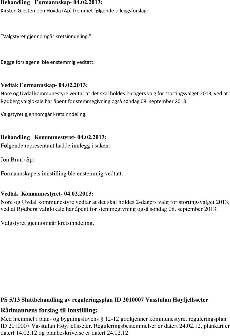 september 2013. Valgstyret gjennomgår kretsinndeling. Følgende representant hadde innlegg i saken: Jon Brun (Sp) Formannskapets innstilling ble enstemmig vedtatt. Vedtak Kommunestyret- 04.02.