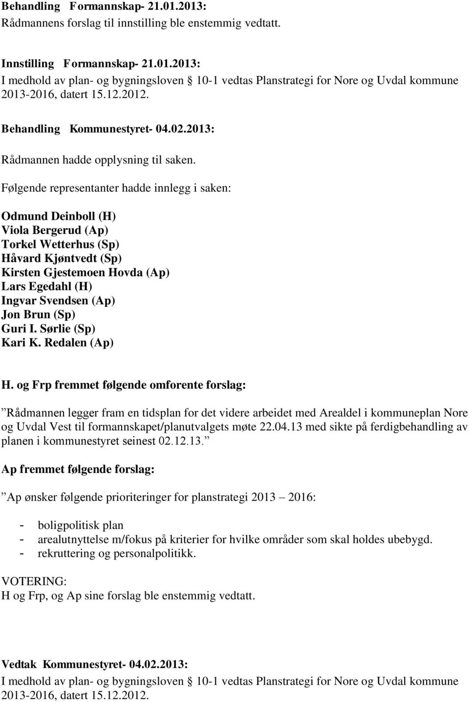 Følgende representanter hadde innlegg i saken: Odmund Deinboll (H) Viola Bergerud (Ap) Torkel Wetterhus (Sp) Håvard Kjøntvedt (Sp) Kirsten Gjestemoen Hovda (Ap) Lars Egedahl (H) Ingvar Svendsen (Ap)