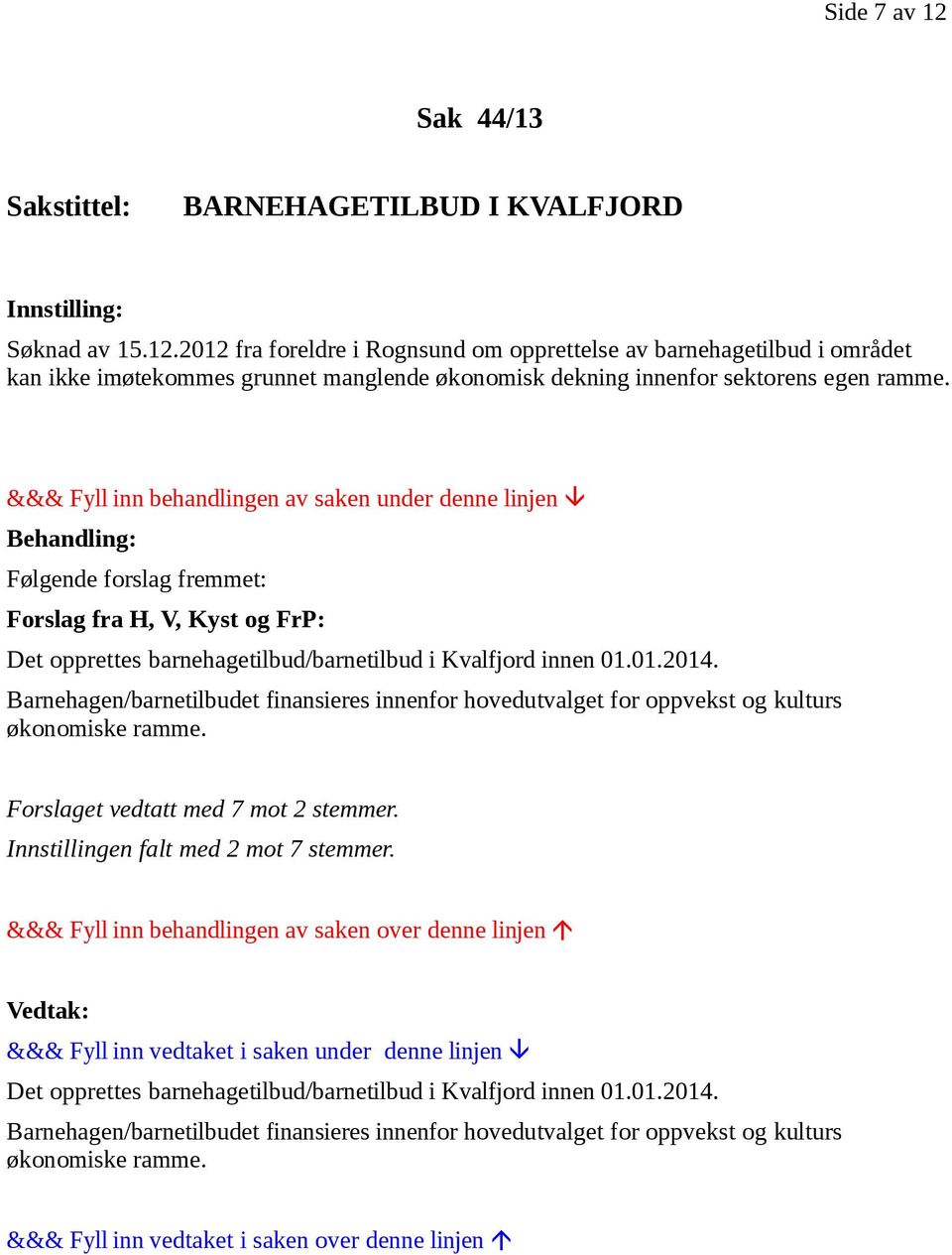 Barnehagen/barnetilbudet finansieres innenfor hovedutvalget for oppvekst og kulturs økonomiske ramme. Forslaget vedtatt med 7 mot 2 stemmer.