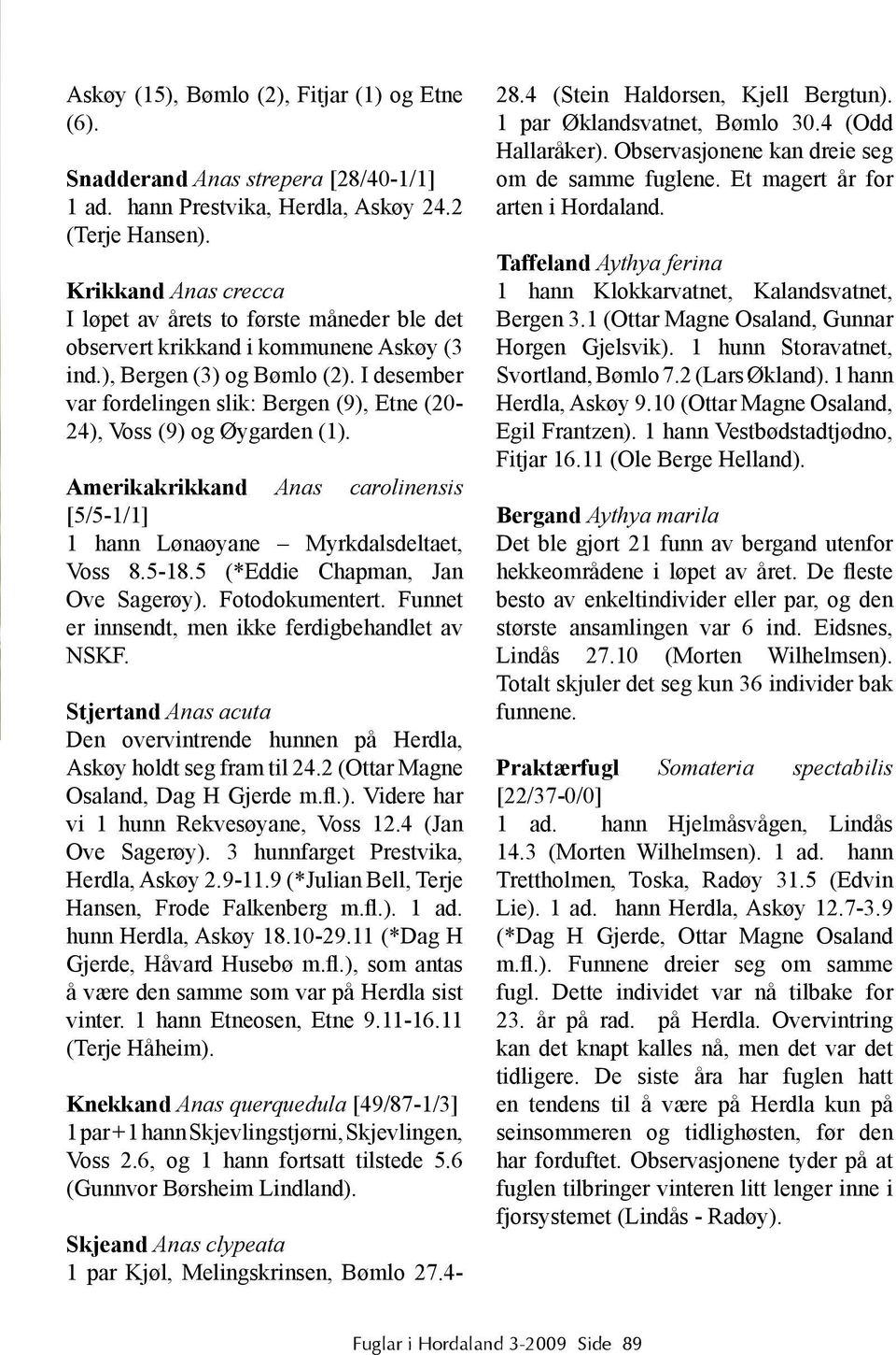 I desember var fordelingen slik: Bergen (9), Etne (20-24), Voss (9) og Øygarden (1). Amerikakrikkand Anas carolinensis [5/5-1/1] 1 hann Lønaøyane Myrkdalsdeltaet, Voss 8.5-18.