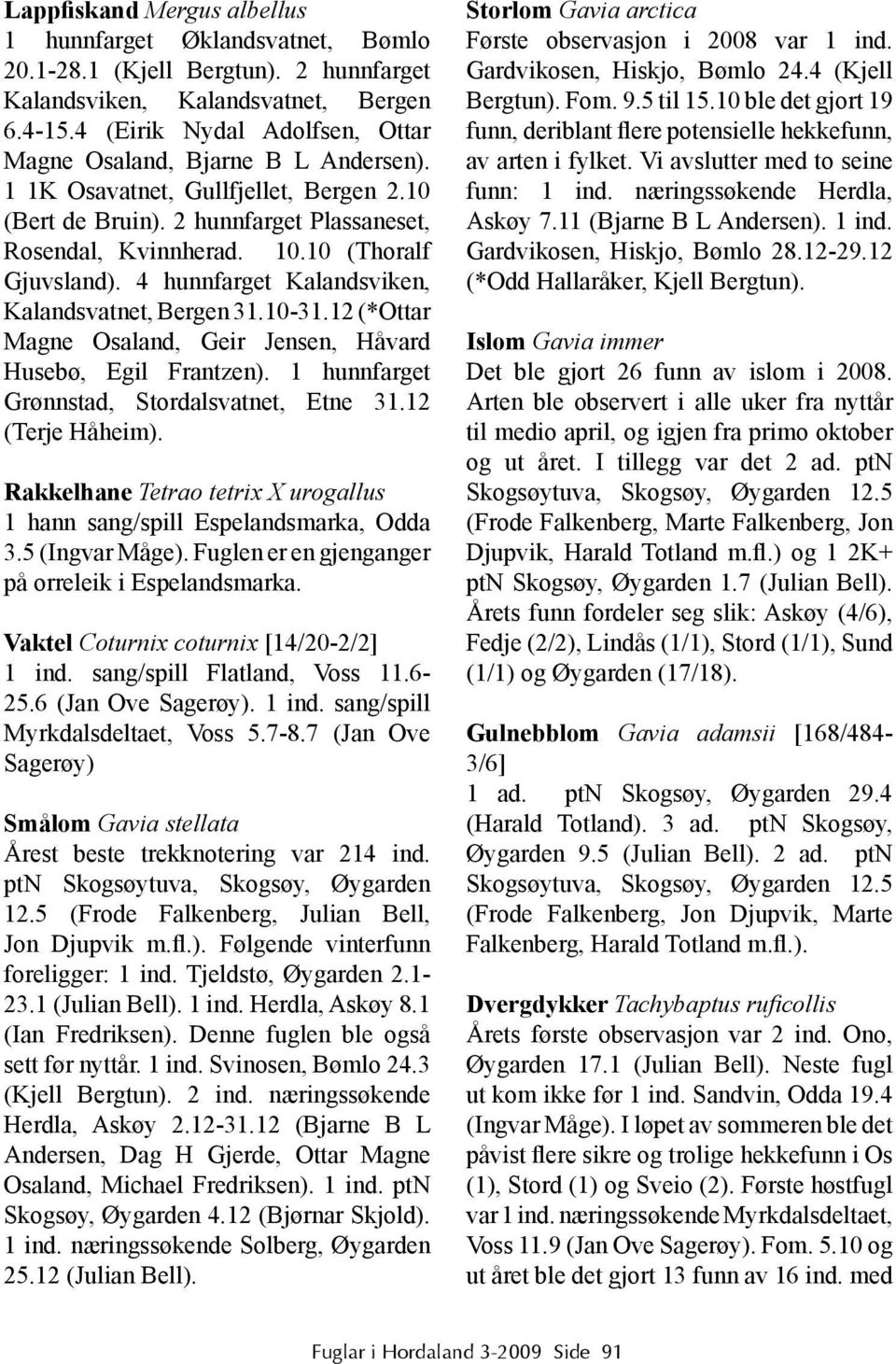 4 hunnfarget Kalandsviken, Kalandsvatnet, Bergen 31.10-31.12 (*Ottar Magne Osaland, Geir Jensen, Håvard Husebø, Egil Frantzen). 1 hunnfarget Grønnstad, Stordalsvatnet, Etne 31.12 (Terje Håheim).