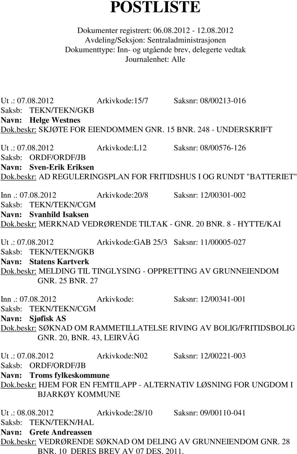 8 - HYTTE/KAI Ut.: 07.08.2012 Arkivkode:GAB 25/3 Saksnr: 11/00005-027 Navn: Statens Kartverk Dok.beskr: MELDING TIL TINGLYSING - OPPRETTING AV GRUNNEIENDOM GNR. 25 BNR. 27 Inn.: 07.08.2012 Arkivkode: Saksnr: 12/00341-001 Navn: Sjøfisk AS Dok.