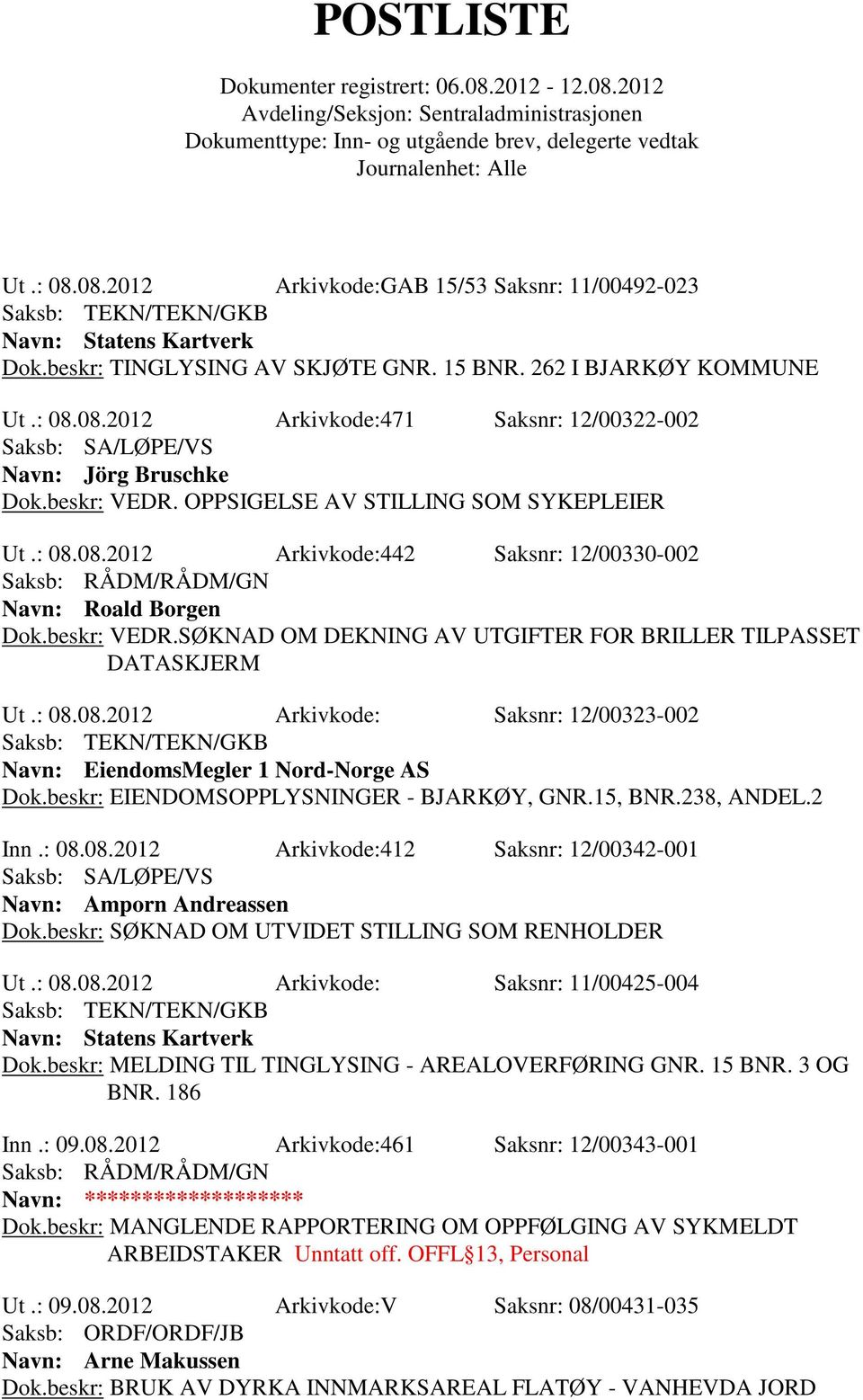 : 08.08.2012 Arkivkode: Saksnr: 12/00323-002 Navn: EiendomsMegler 1 Nord-Norge AS Dok.beskr: EIENDOMSOPPLYSNINGER - BJARKØY, GNR.15, BNR.238, ANDEL.2 Inn.: 08.08.2012 Arkivkode:412 Saksnr: 12/00342-001 Navn: Amporn Andreassen Dok.