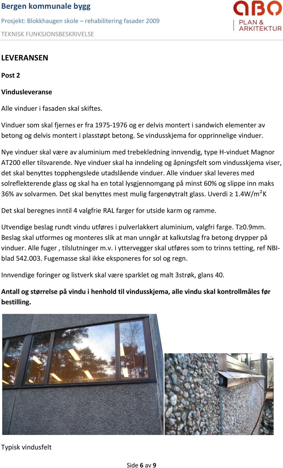 Nye vinduer skal være av aluminium med trebekledning innvendig, type H vinduet Magnor AT200 eller tilsvarende.