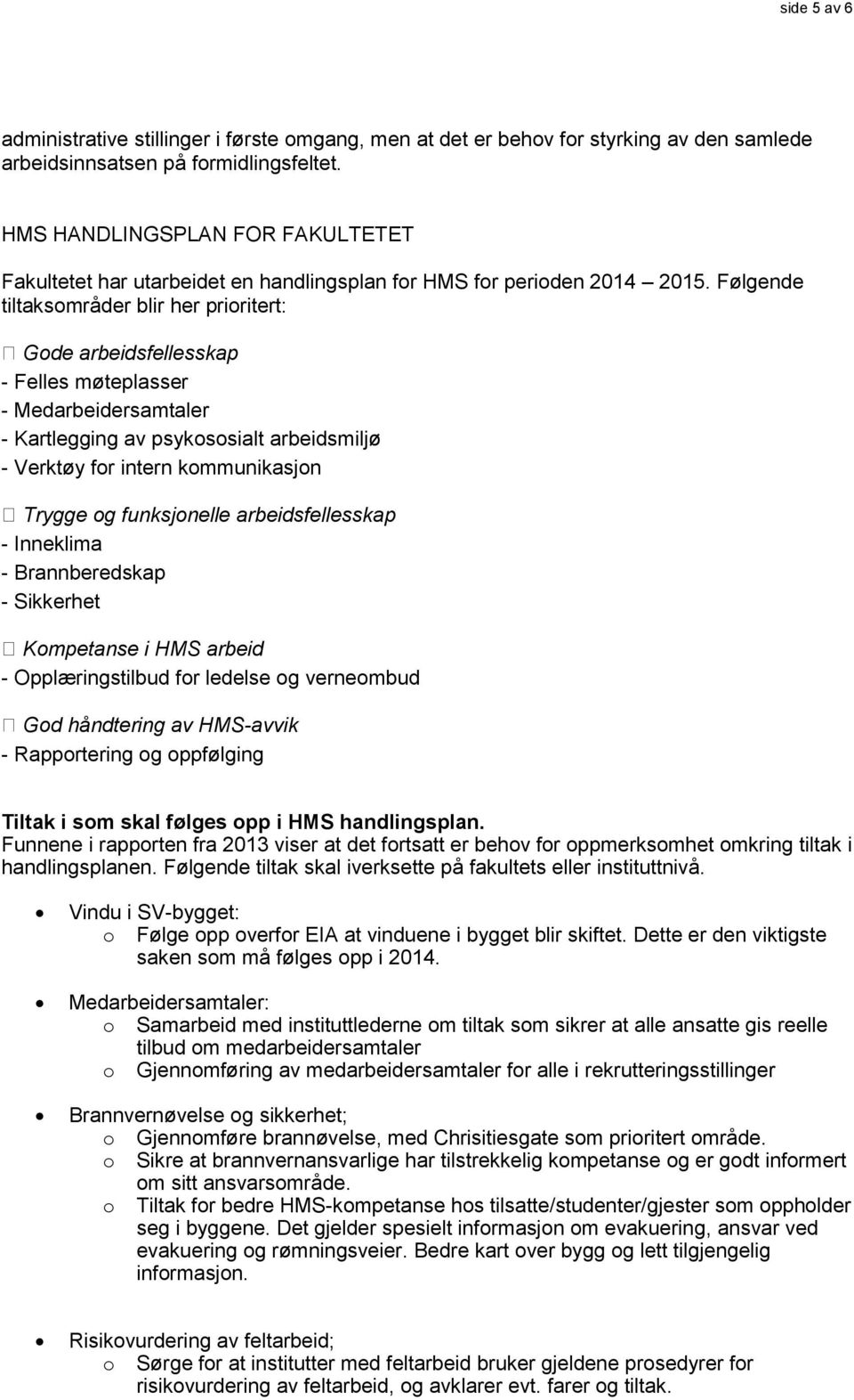 Følgende tiltaksområder blir her prioritert: Gode arbeidsfellesskap - Felles møteplasser - Medarbeidersamtaler - Kartlegging av psykososialt arbeidsmiljø - Verktøy for intern kommunikasjon Trygge og