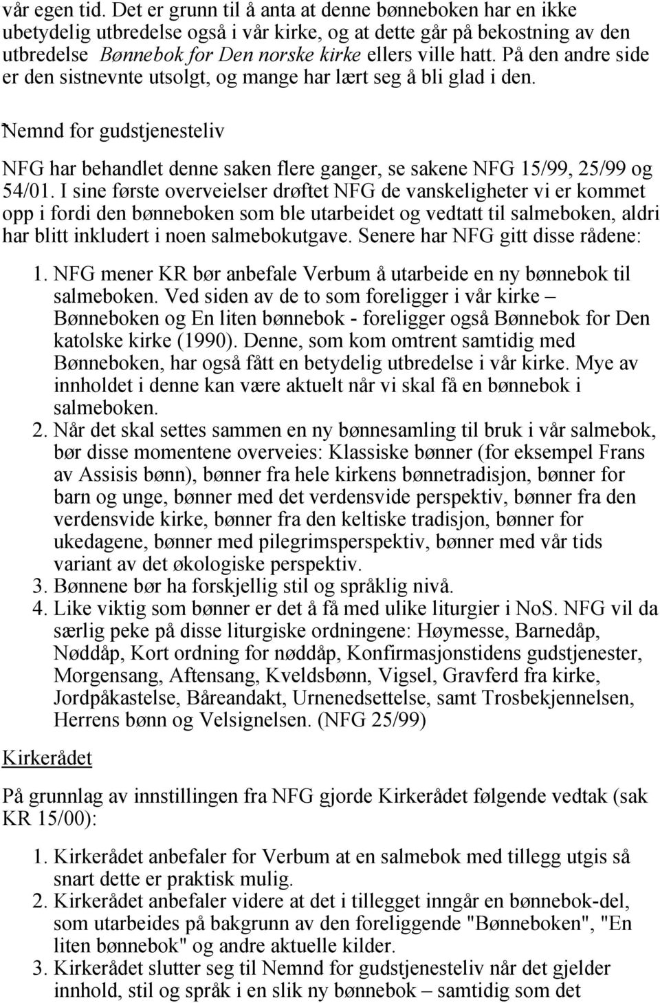 På den andre side er den sistnevnte utsolgt, og mange har lært seg å bli glad i den. Nemnd for gudstjenesteliv NFG har behandlet denne saken flere ganger, se sakene NFG 15/99, 25/99 og 54/01.