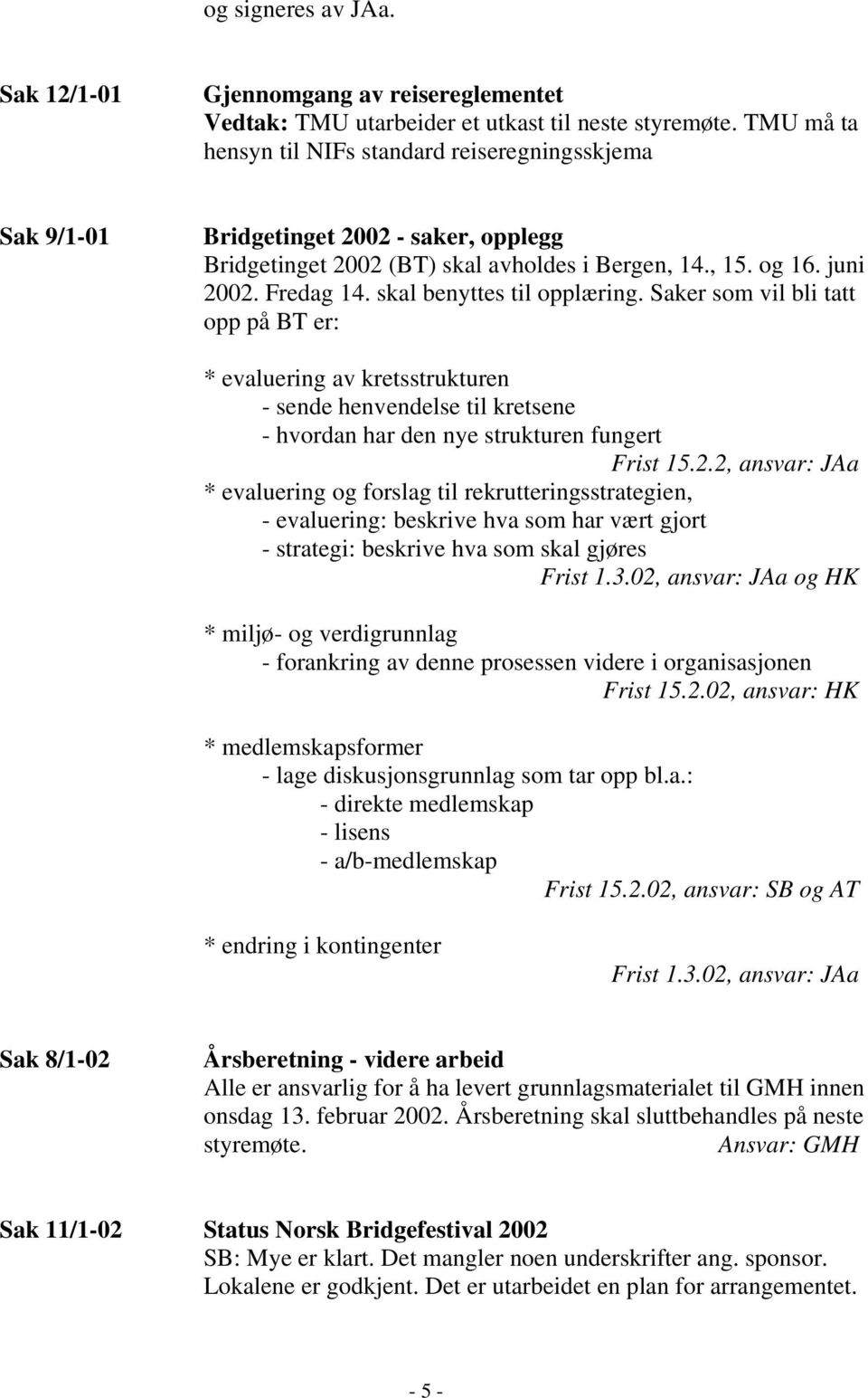 skal benyttes til opplæring. Saker som vil bli tatt opp på BT er: * evaluering av kretsstrukturen - sende henvendelse til kretsene - hvordan har den nye strukturen fungert Frist 15.2.