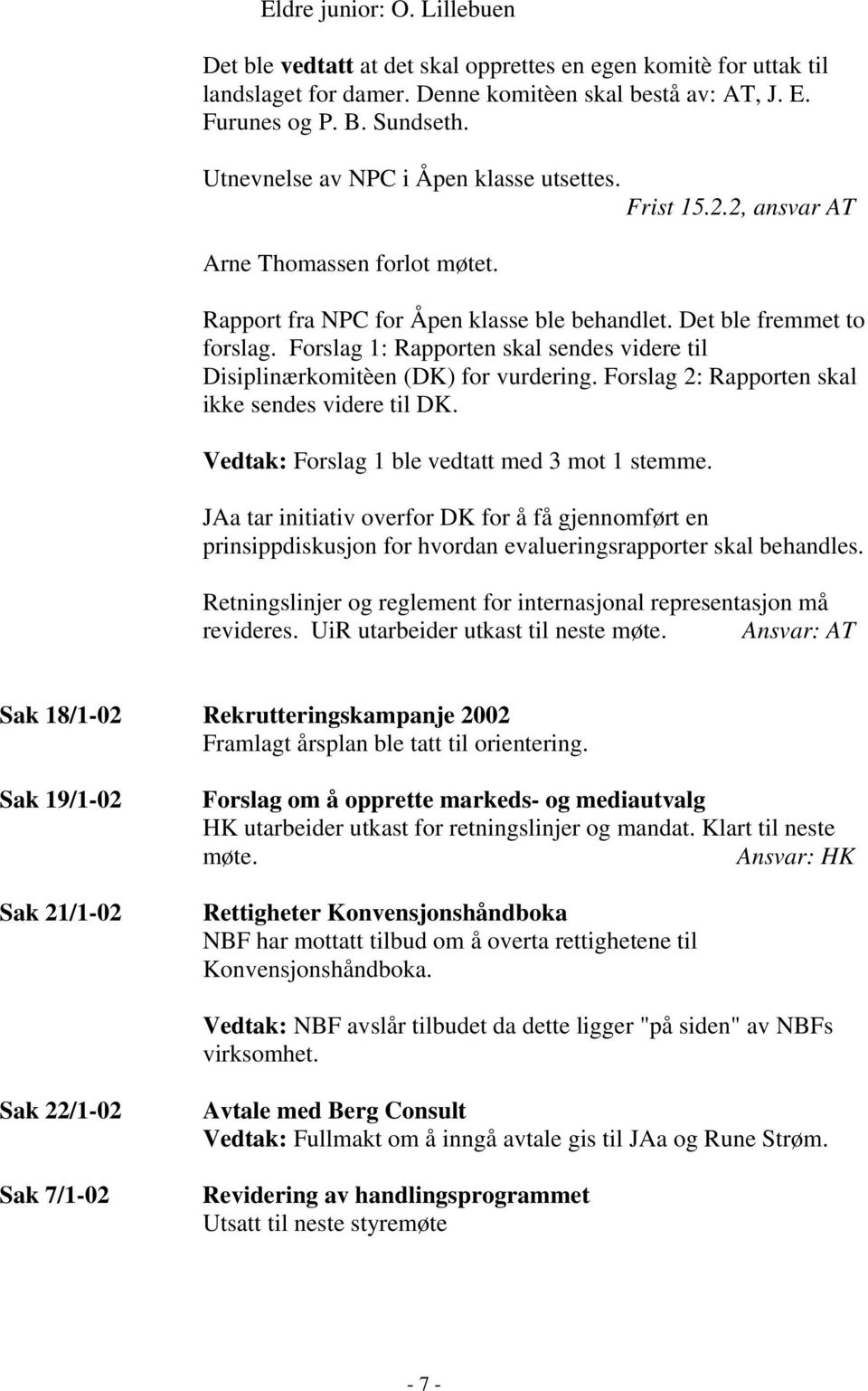 Forslag 1: Rapporten skal sendes videre til Disiplinærkomitèen (DK) for vurdering. Forslag 2: Rapporten skal ikke sendes videre til DK. Vedtak: Forslag 1 ble vedtatt med 3 mot 1 stemme.