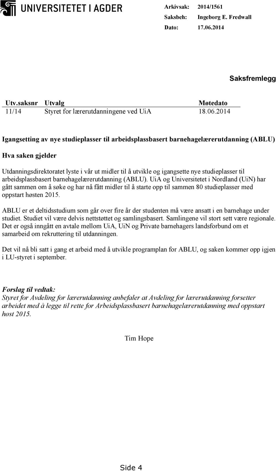 2014 Igangsetting av nye studieplasser til arbeidsplassbasert barnehagelærerutdanning (ABLU) Hva saken gjelder Utdanningsdirektoratet lyste i vår ut midler til å utvikle og igangsette nye