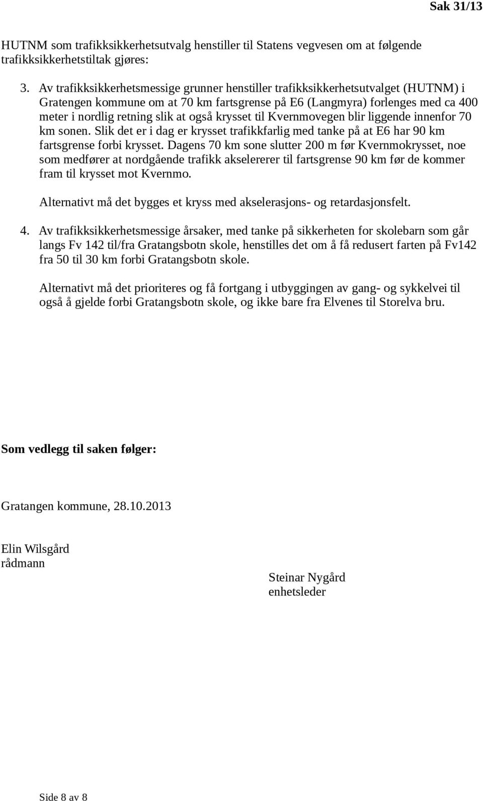 krysset til Kvernmovegen blir liggende innenfor 70 km sonen. Slik det er i dag er krysset trafikkfarlig med tanke på at E6 har 90 km fartsgrense forbi krysset.