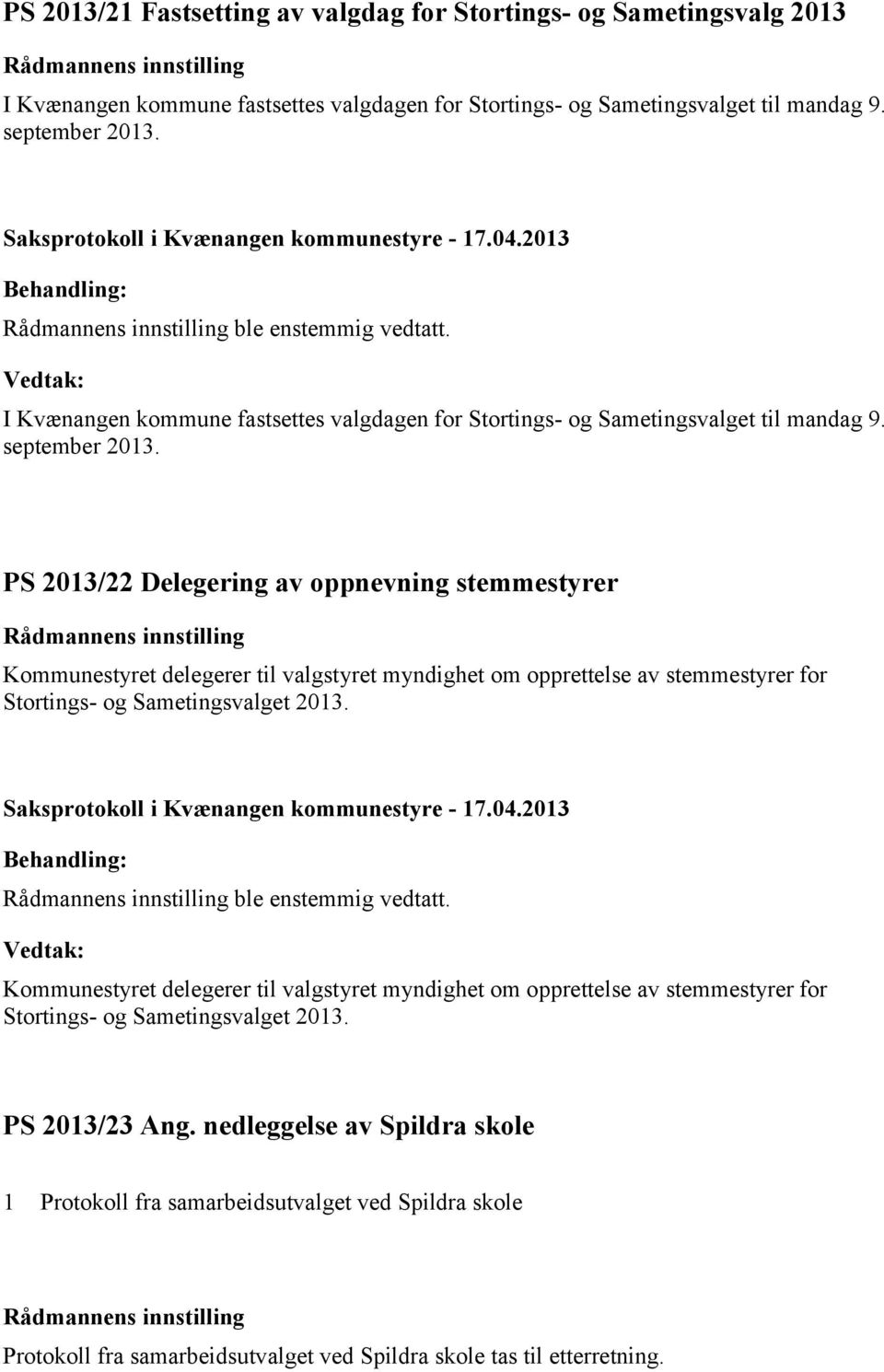 PS 2013/22 Delegering av oppnevning stemmestyrer Kommunestyret delegerer til valgstyret myndighet om opprettelse av stemmestyrer for Stortings- og Sametingsvalget 2013. ble enstemmig vedtatt.