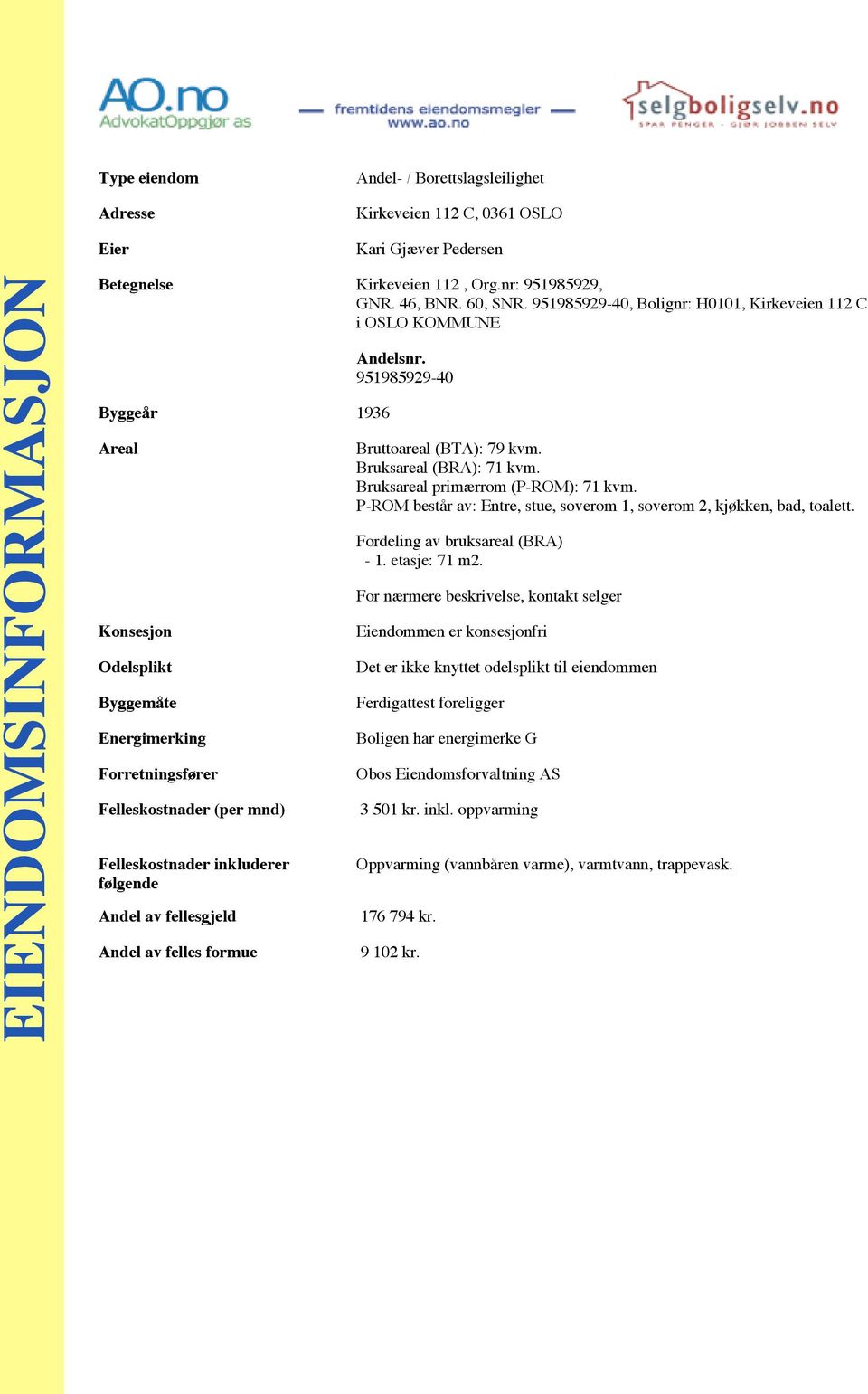 Bruksareal (BRA): 71 kvm. Bruksareal primærrom (P-ROM): 71 kvm. P-ROM består av: Entre, stue, soverom 1, soverom 2, kjøkken, bad, toalett. Fordeling av bruksareal (BRA) - 1. etasje: 71 m2.