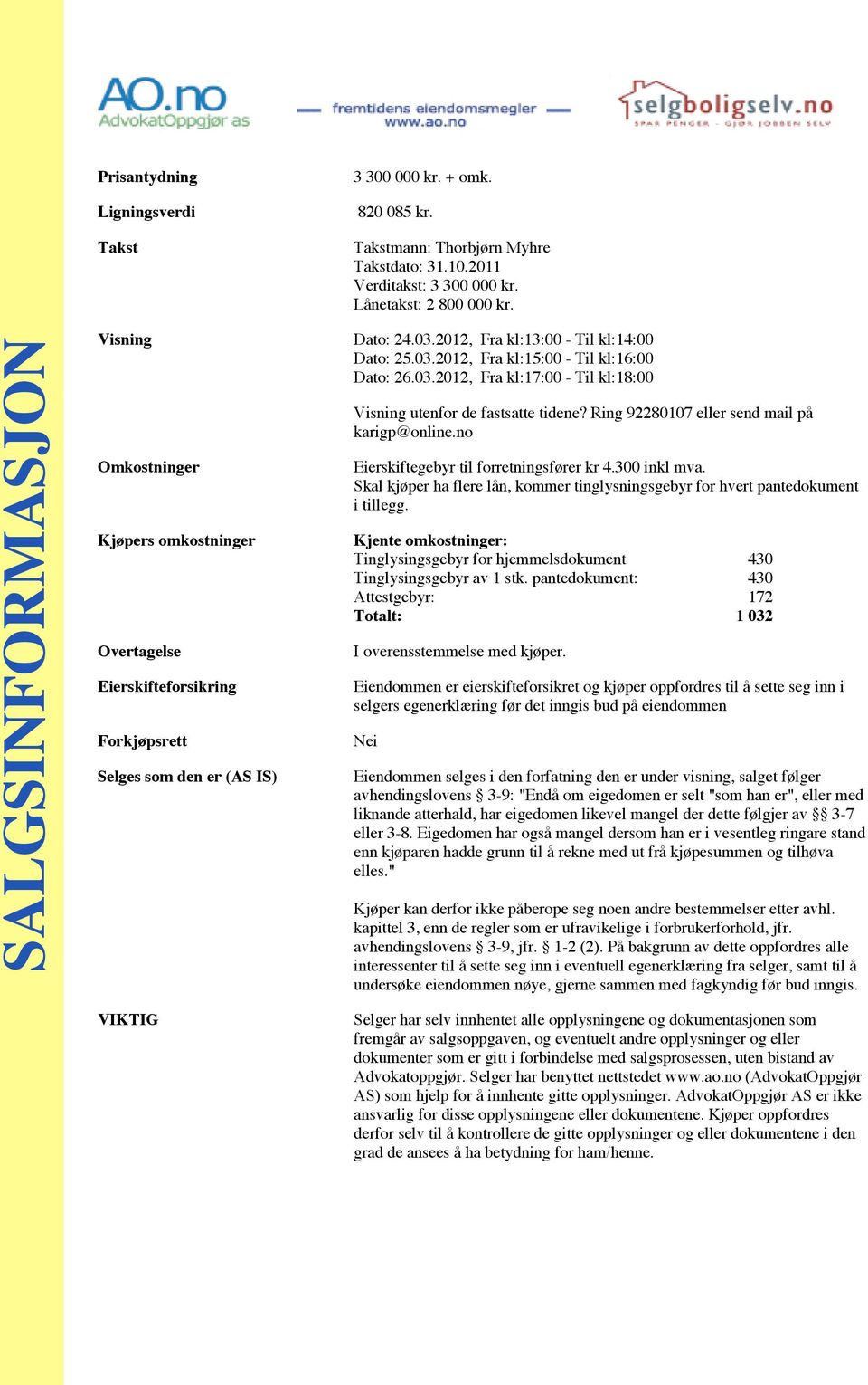 03.2012, Fra kl:17:00 - Til kl:18:00 Visning utenfor de fastsatte tidene? Ring 92280107 eller send mail på karigp@online.no Eierskiftegebyr til forretningsfører kr 4.300 inkl mva.